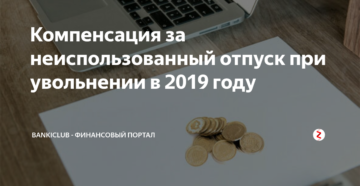 Компенсация за неиспользованный отпуск при увольнении в 2019 году Компенсация за неиспользованный отпуск при увольнении в 2019 году