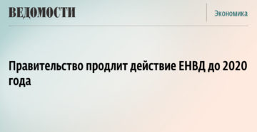 Действие ЕНВД продлят до 2020 года Действие ЕНВД продлят до 2020 года